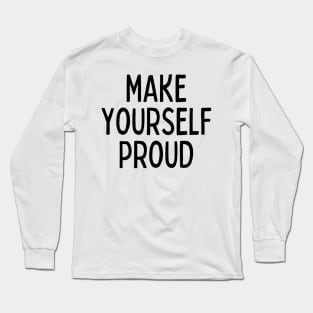 Make Yourself Proud - Life Quotes Long Sleeve T-Shirt